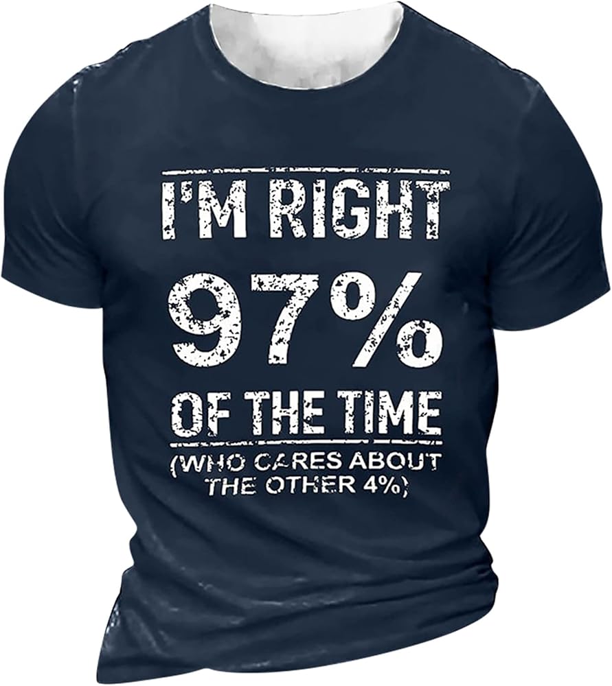 I'm Right 97% of The Time Who Cases about The Other 4% Inspiration Graphic T Shirts for Men Crew Collar Tops